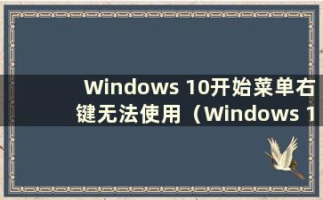 Windows 10开始菜单右键无法使用（Windows 10开始菜单右键）